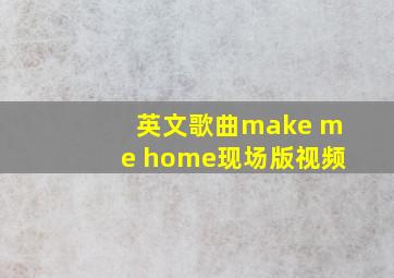 英文歌曲make me home现场版视频